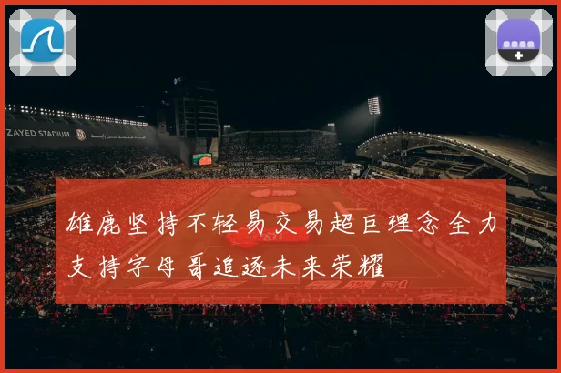 雄鹿坚持不轻易交易超巨理念全力支持字母哥追逐未来荣耀