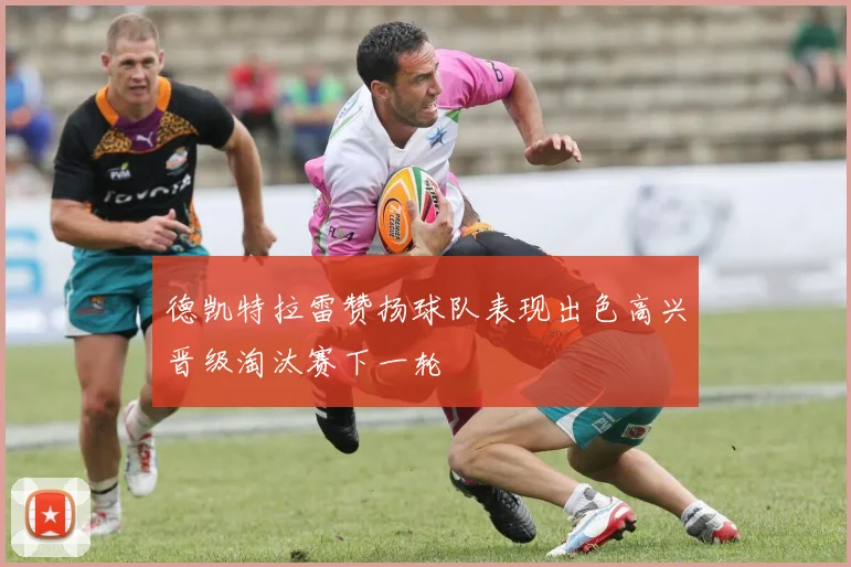 德凯特拉雷赞扬球队表现出色高兴晋级淘汰赛下一轮