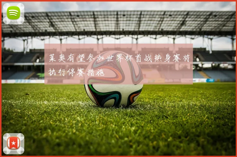 莱奥有望参加世界杯首战热身赛将执行停赛措施