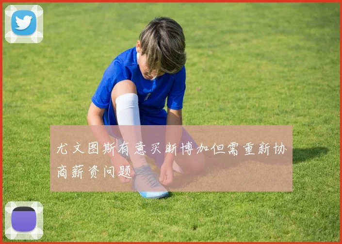 尤文图斯有意买断博加但需重新协商薪资问题