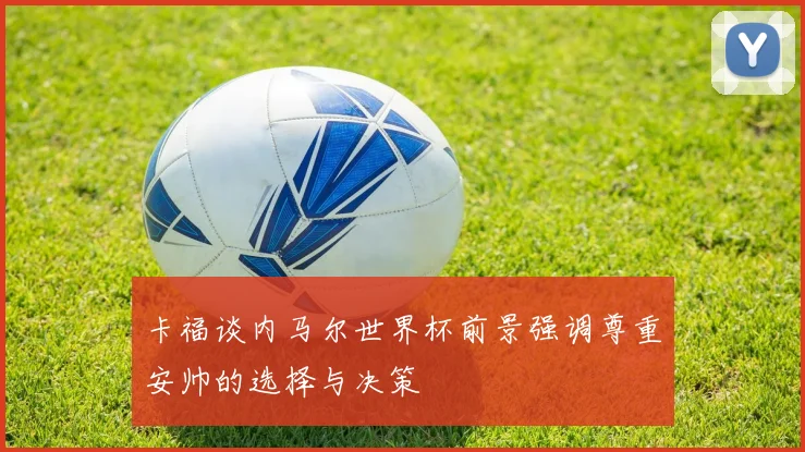 卡福谈内马尔世界杯前景强调尊重安帅的选择与决策