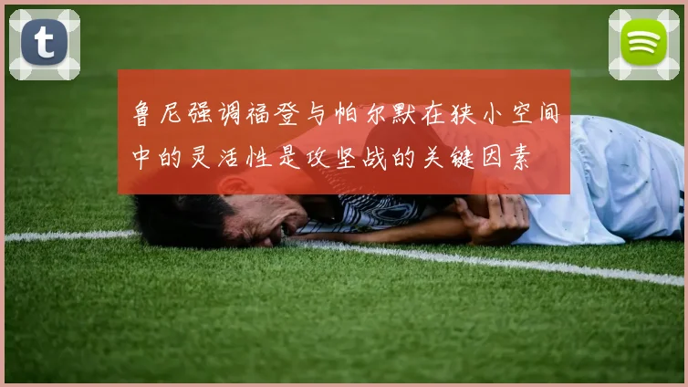 鲁尼强调福登与帕尔默在狭小空间中的灵活性是攻坚战的关键因素
