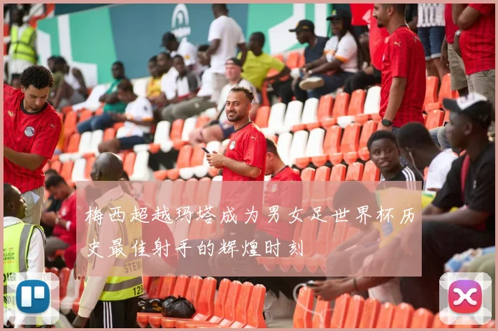 梅西超越玛塔成为男女足世界杯历史最佳射手的辉煌时刻