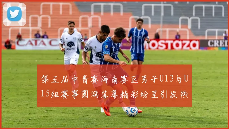 第五届中青赛海南赛区男子U13与U15组赛事圆满落幕精彩纷呈引发热烈反响