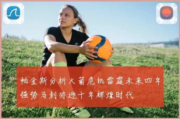 帕金斯分析火箭危机雷霆未来四年强势马刺将迎十年辉煌时代