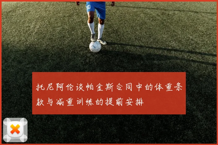 托尼阿伦谈帕金斯合同中的体重条款与减重训练的提前安排