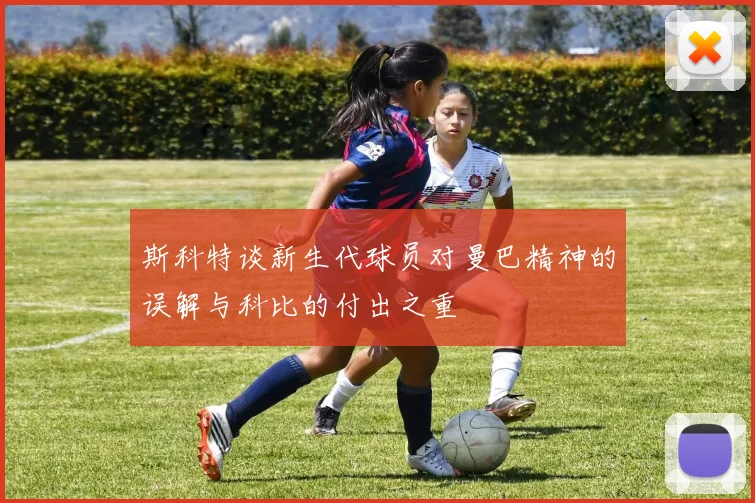 斯科特谈新生代球员对曼巴精神的误解与科比的付出之重