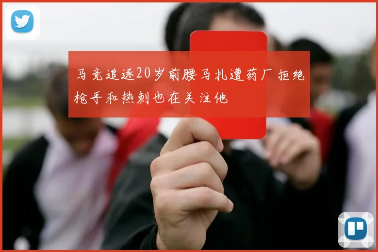 马竞追逐20岁前腰马扎遭药厂拒绝枪手和热刺也在关注他