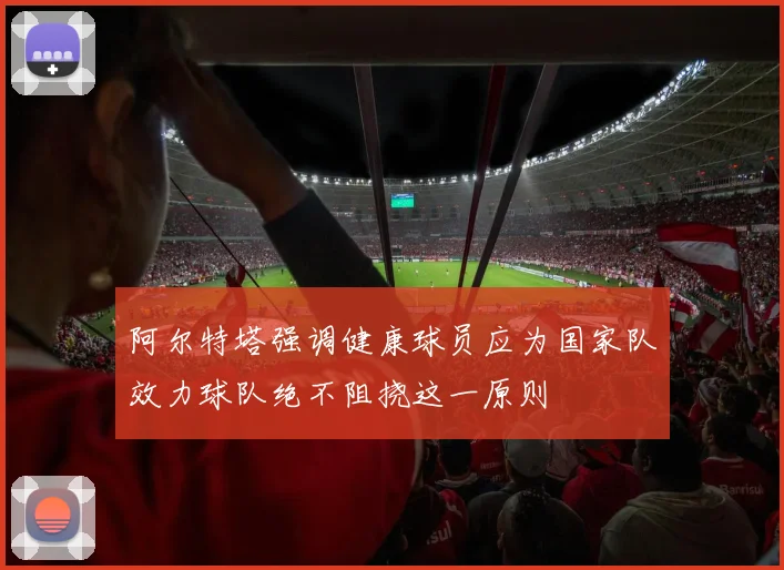 阿尔特塔强调健康球员应为国家队效力球队绝不阻挠这一原则