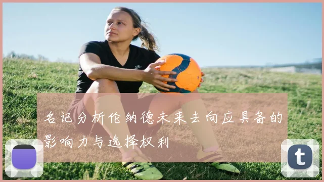 名记分析伦纳德未来去向应具备的影响力与选择权利