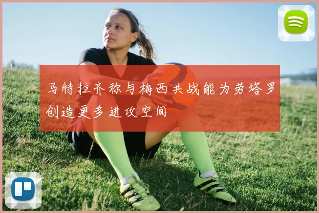 马特拉齐称与梅西共战能为劳塔罗创造更多进攻空间