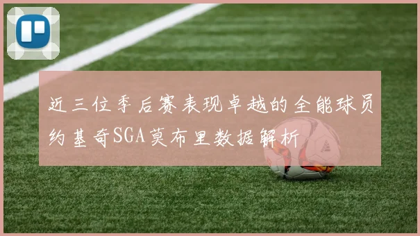 近三位季后赛表现卓越的全能球员约基奇SGA莫布里数据解析