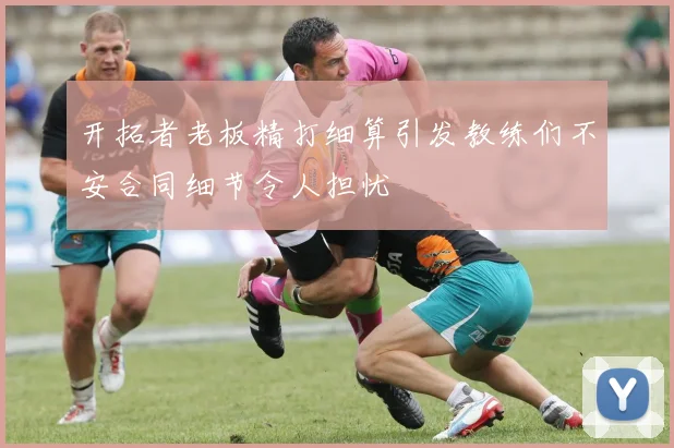 开拓者老板精打细算引发教练们不安合同细节令人担忧